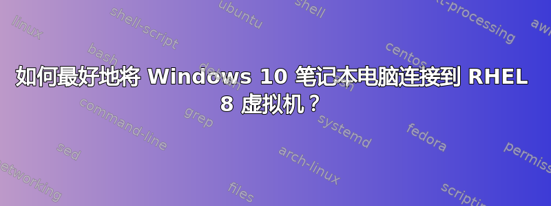 如何最好地将 Windows 10 笔记本电脑连接到 RHEL 8 虚拟机？