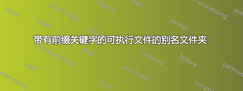 带有前缀关键字的可执行文件的别名文件夹