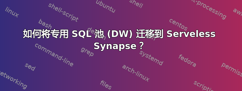 如何将专用 SQL 池 (DW) 迁移到 Serveless Synapse？