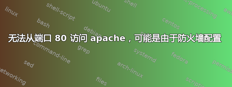 无法从端口 80 访问 apache，可能是由于防火墙配置