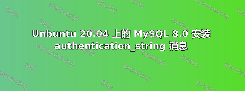 Unbuntu 20.04 上的 MySQL 8.0 安装 authentication_string 消息