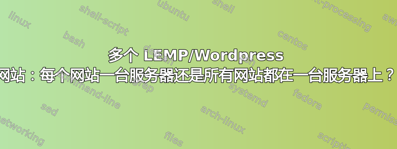 多个 LEMP/Wordpress 网站：每个网站一台服务器还是所有网站都在一台服务器上？