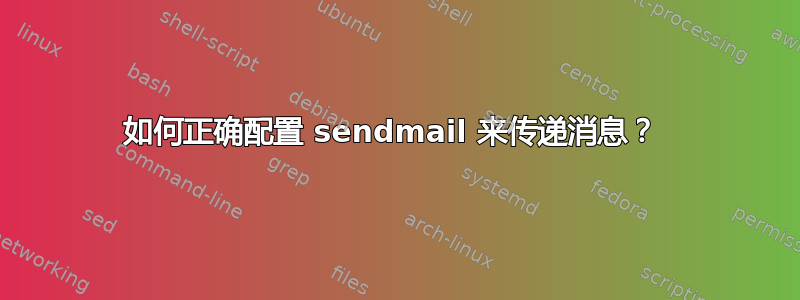 如何正确配置 sendmail 来传递消息？ 