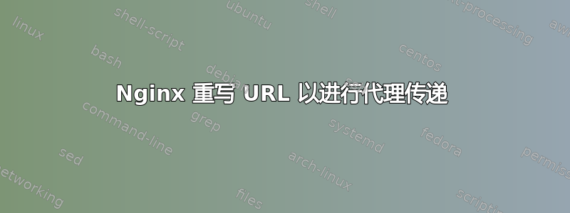 Nginx 重写 URL 以进行代理传递