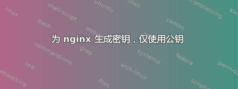 为 nginx 生成密钥，仅使用公钥