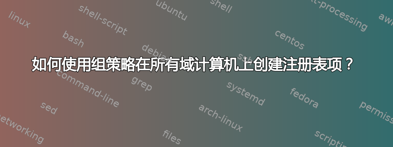 如何使用组策略在所有域计算机上创建注册表项？