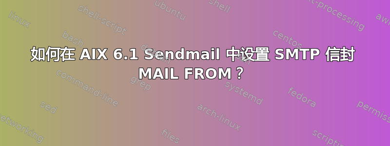 如何在 AIX 6.1 Sendmail 中设置 SMTP 信封 MAIL FROM？