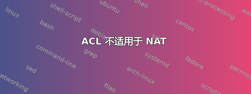 ACL 不适用于 NAT