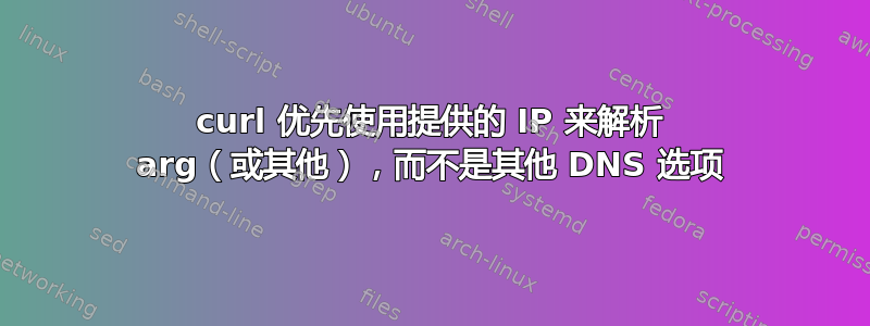 curl 优先使用提供的 IP 来解析 arg（或其他），而不是其他 DNS 选项