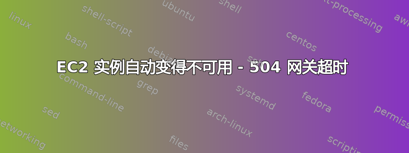 EC2 实例自动变得不可用 - 504 网关超时