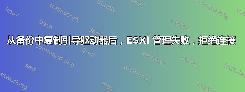 从备份中复制引导驱动器后，ESXi 管理失败，拒绝连接