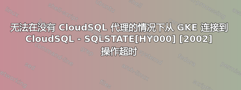 无法在没有 CloudSQL 代理的情况下从 GKE 连接到 CloudSQL - SQLSTATE[HY000] [2002] 操作超时