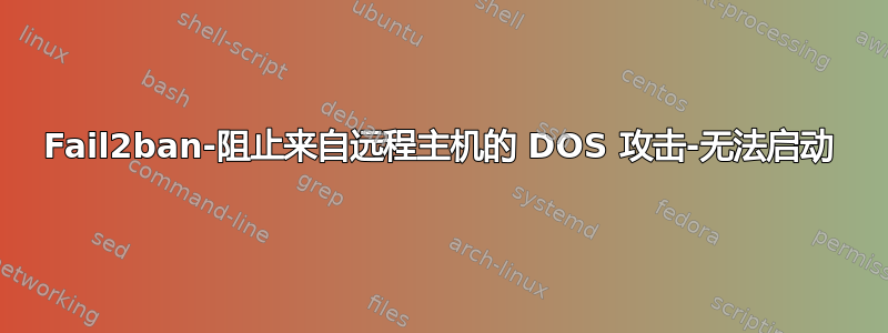 Fail2ban-阻止来自远程主机的 DOS 攻击-无法启动