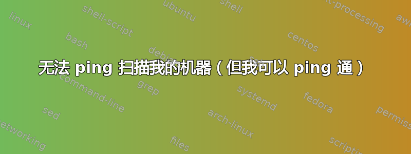 无法 ping 扫描我的机器（但我可以 ping 通）