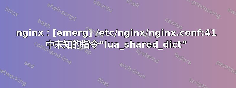 nginx：[emerg] /etc/nginx/nginx.conf:41 中未知的指令“lua_shared_dict”