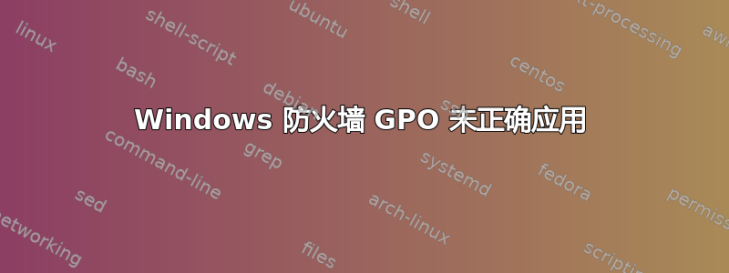 Windows 防火墙 GPO 未正确应用