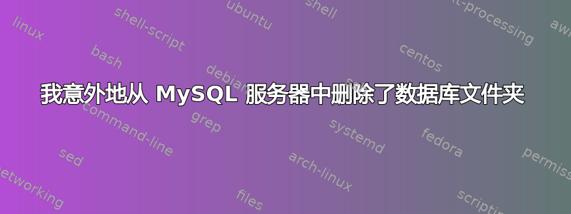 我意外地从 MySQL 服务器中删除了数据库文件夹