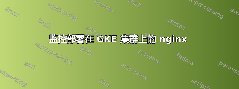 监控部署在 GKE 集群上的 nginx