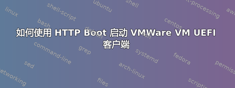 如何使用 HTTP Boot 启动 VMWare VM UEFI 客户端