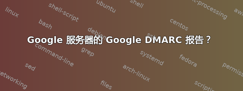 Google 服务器的 Google DMARC 报告？