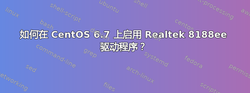 如何在 CentOS 6.7 上启用 Realtek 8188ee 驱动程序？