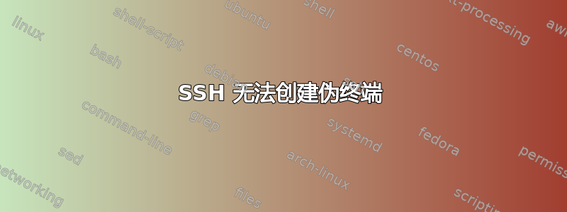 SSH 无法创建伪终端