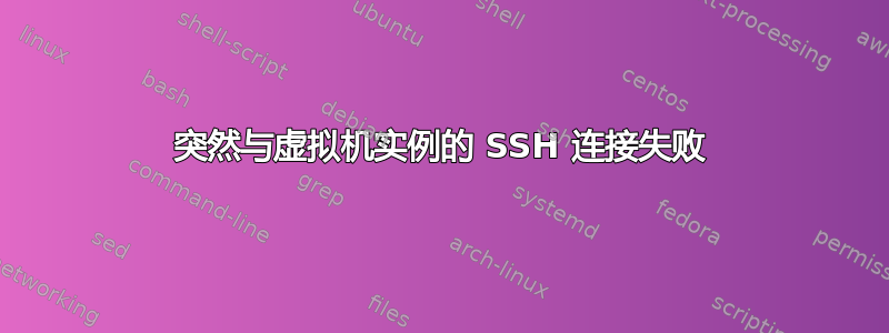 突然与虚拟机实例的 SSH 连接失败