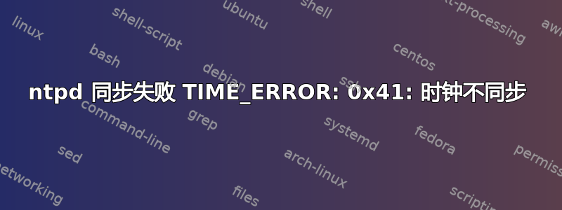 ntpd 同步失败 TIME_ERROR: 0x41: 时钟不同步