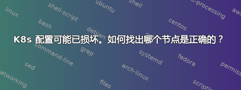 K8s 配置可能已损坏。如何找出哪个节点是正确的？