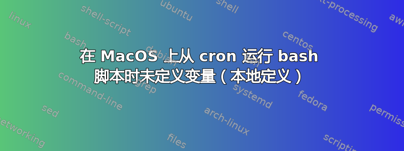 在 MacOS 上从 cron 运行 bash 脚本时未定义变量（本地定义）