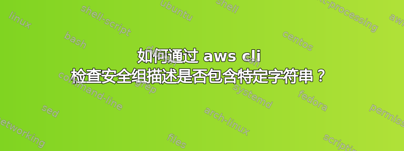 如何通过 aws cli 检查安全组描述是否包含特定字符串？