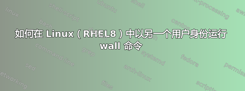 如何在 Linux（RHEL8）中以另一个用户身份运行 wall 命令