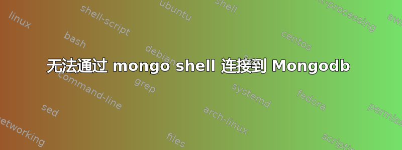 无法通过 mongo shell 连接到 Mongodb