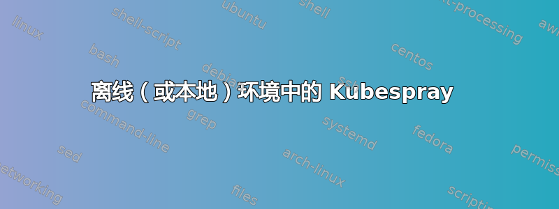 离线（或本地）环境中的 Kubespray 