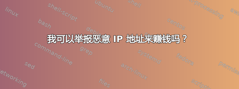 我可以举报恶意 IP 地址来赚钱吗？