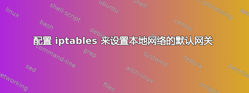 配置 iptables 来设置本地网络的默认网关