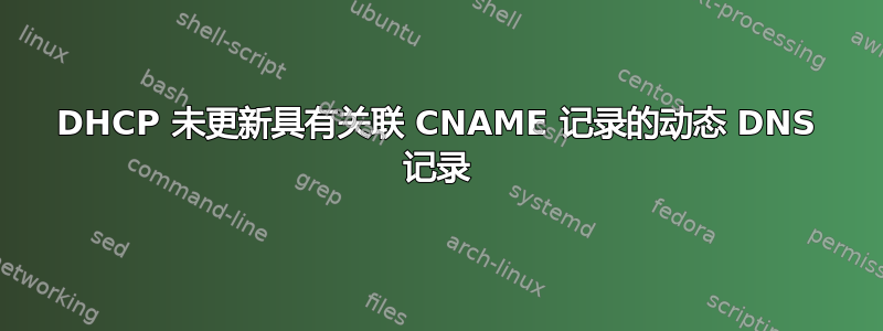 DHCP 未更新具有关联 CNAME 记录的动态 DNS 记录