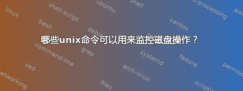 哪些unix命令可以用来监控磁盘操作？