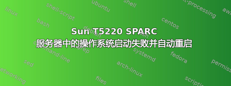 Sun T5220 SPARC 服务器中的操作系统启动失败并自动重启