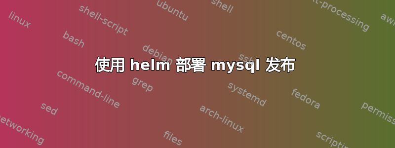 使用 helm 部署 mysql 发布