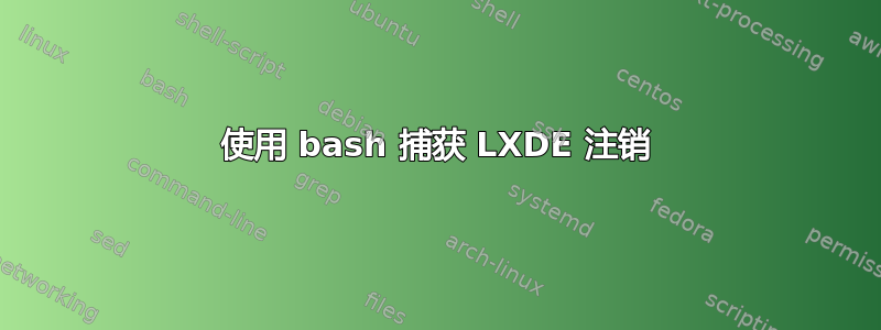 使用 bash 捕获 LXDE 注销