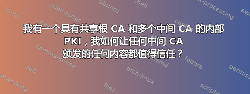 我有一个具有共享根 CA 和多个中间 CA 的内部 PKI，我如何让任何中间 CA 颁发的任何内容都值得信任？