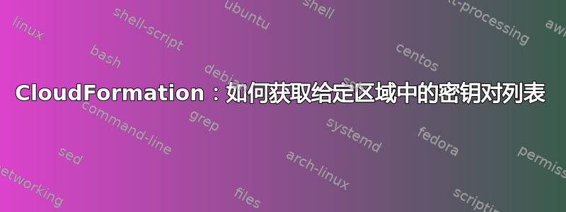 CloudFormation：如何获取给定区域中的密钥对列表