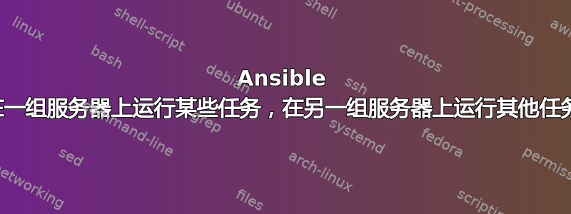 Ansible 在一组服务器上运行某些任务，在另一组服务器上运行其他任务