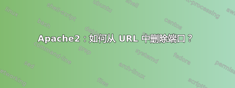 Apache2：如何从 URL 中删除端口？