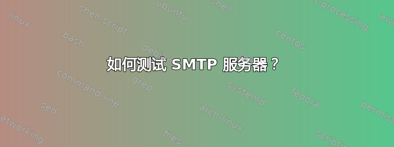 如何测试 SMTP 服务器？