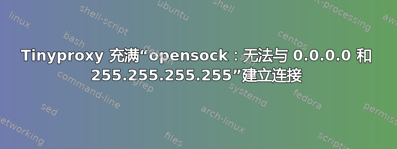 Tinyproxy 充满“opensock：无法与 0.0.0.0 和 255.255.255.255”建立连接