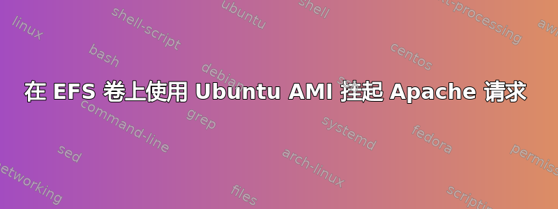 在 EFS 卷上使用 Ubuntu AMI 挂起 Apache 请求