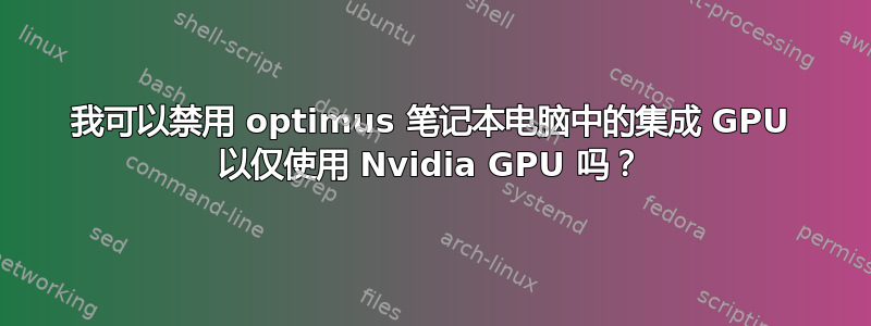 我可以禁用 optimus 笔记本电脑中的集成 GPU 以仅使用 Nvidia GPU 吗？