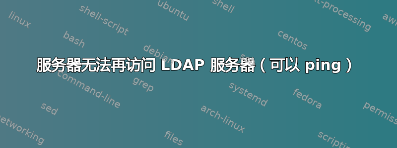 服务器无法再访问 LDAP 服务器（可以 ping）